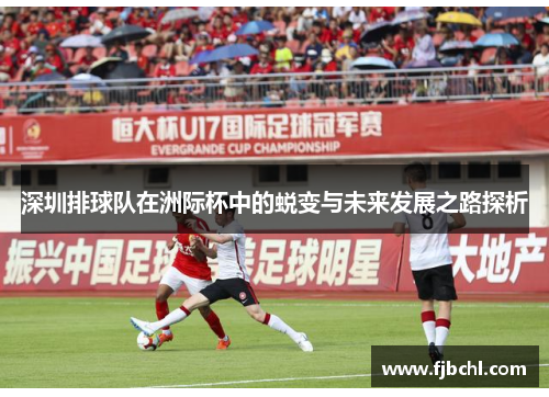 深圳排球队在洲际杯中的蜕变与未来发展之路探析