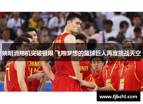 姚明滑翔机突破极限 飞翔梦想的篮球巨人再度挑战天空