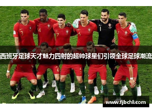 西班牙足球天才魅力四射的超帅球星们引领全球足球潮流