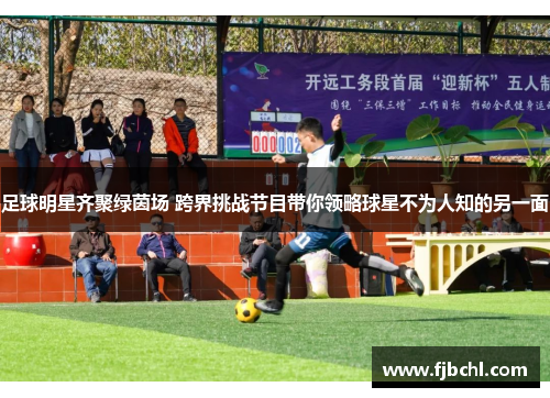 足球明星齐聚绿茵场 跨界挑战节目带你领略球星不为人知的另一面