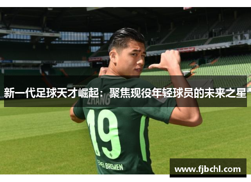 新一代足球天才崛起：聚焦现役年轻球员的未来之星