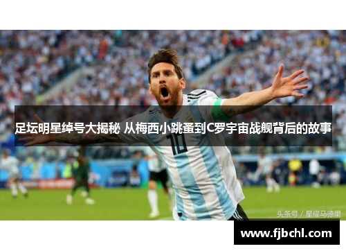 足坛明星绰号大揭秘 从梅西小跳蚤到C罗宇宙战舰背后的故事