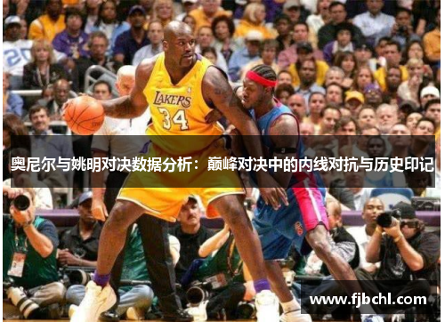 奥尼尔与姚明对决数据分析：巅峰对决中的内线对抗与历史印记