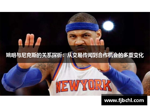 姚明与尼克斯的关系探析：从交易传闻到合作机会的多重变化