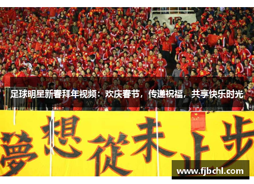 足球明星新春拜年视频：欢庆春节，传递祝福，共享快乐时光