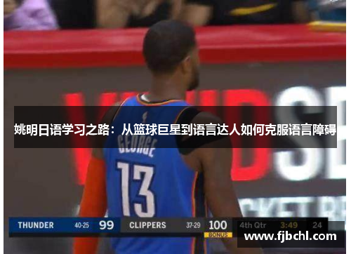 姚明日语学习之路：从篮球巨星到语言达人如何克服语言障碍