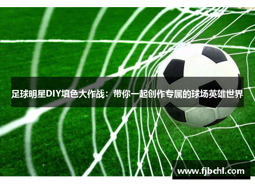 足球明星DIY填色大作战：带你一起创作专属的球场英雄世界