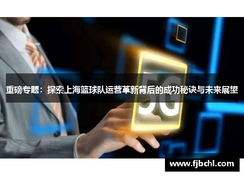 重磅专题：探索上海篮球队运营革新背后的成功秘诀与未来展望