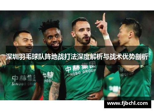 深圳羽毛球队阵地战打法深度解析与战术优势剖析