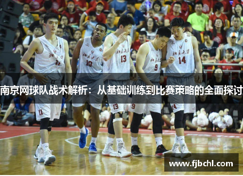 南京网球队战术解析：从基础训练到比赛策略的全面探讨
