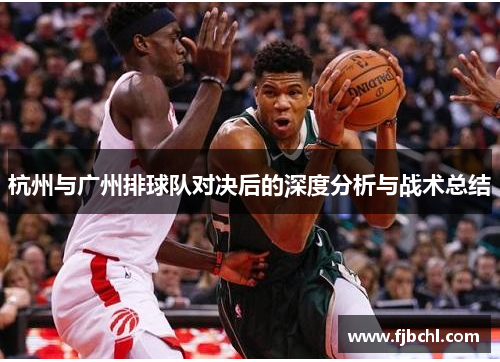 杭州与广州排球队对决后的深度分析与战术总结