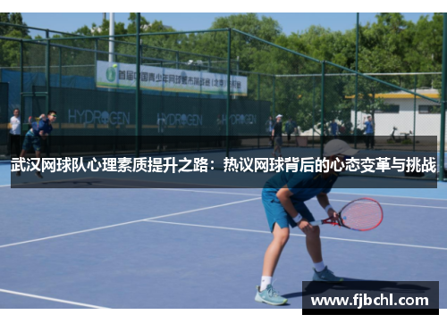 武汉网球队心理素质提升之路：热议网球背后的心态变革与挑战