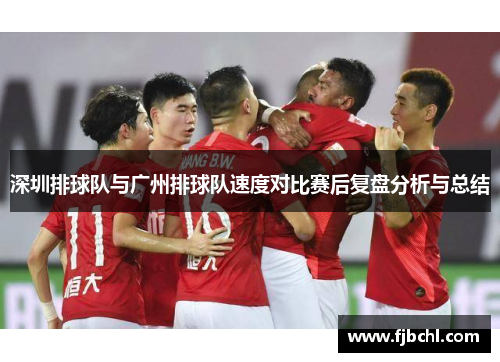 深圳排球队与广州排球队速度对比赛后复盘分析与总结