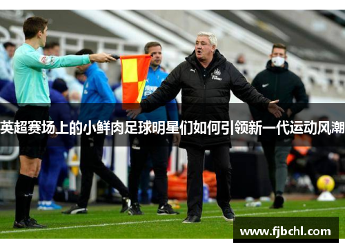 英超赛场上的小鲜肉足球明星们如何引领新一代运动风潮