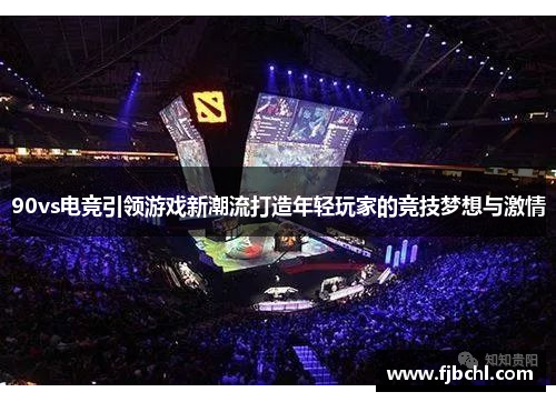 90vs电竞引领游戏新潮流打造年轻玩家的竞技梦想与激情