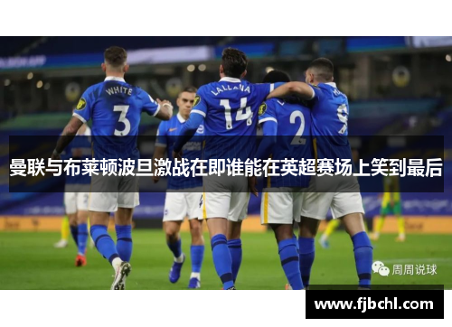 曼联与布莱顿波旦激战在即谁能在英超赛场上笑到最后
