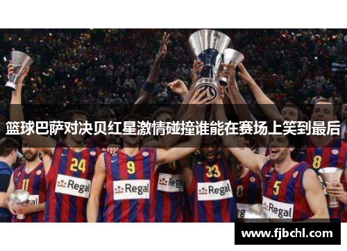 篮球巴萨对决贝红星激情碰撞谁能在赛场上笑到最后
