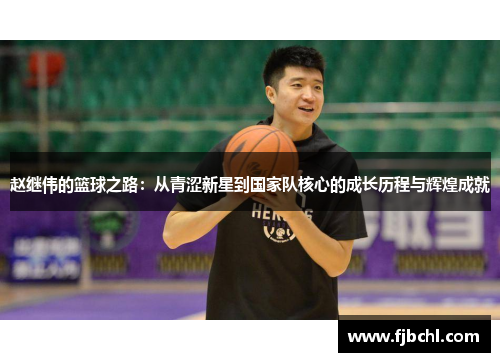 赵继伟的篮球之路：从青涩新星到国家队核心的成长历程与辉煌成就